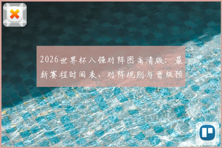 2026世界杯八强对阵图高清版：最新赛程时间表、对阵规则与晋级预测分析