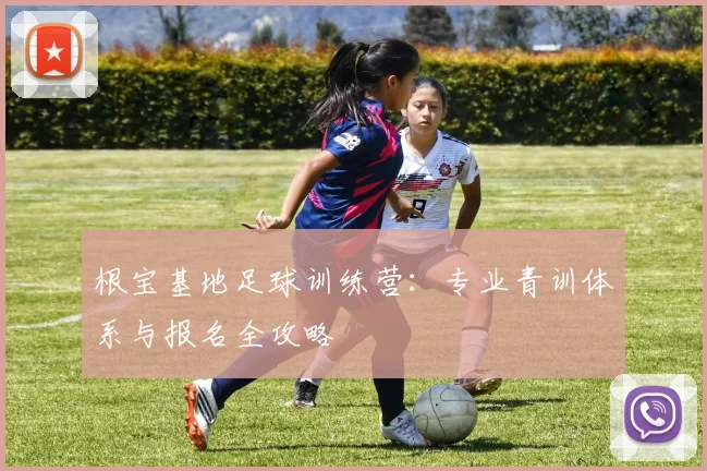 根宝基地足球训练营：专业青训体系与报名全攻略