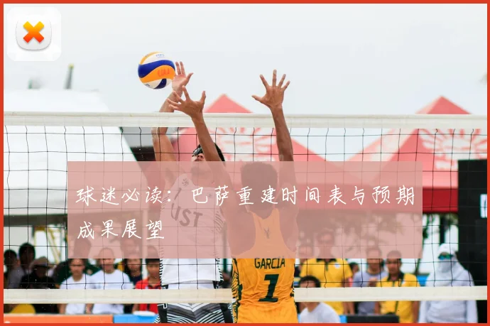 球迷必读：巴萨重建时间表与预期成果展望