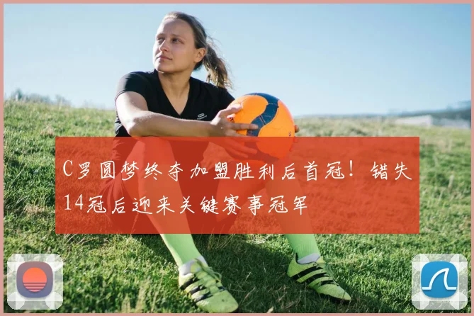 C罗圆梦终夺加盟胜利后首冠！错失14冠后迎来关键赛事冠军
