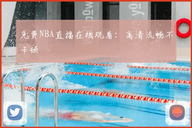 免费NBA直播在线观看:高清流畅不卡顿