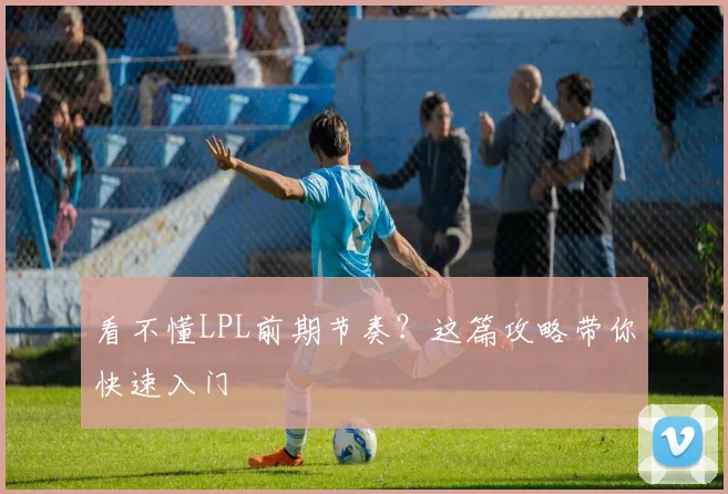 看不懂LPL前期节奏？这篇攻略带你快速入门