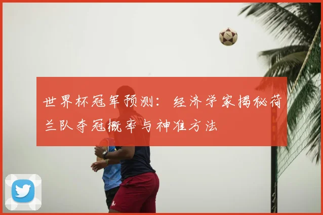 世界杯冠军预测：经济学家揭秘荷兰队夺冠概率与神准方法