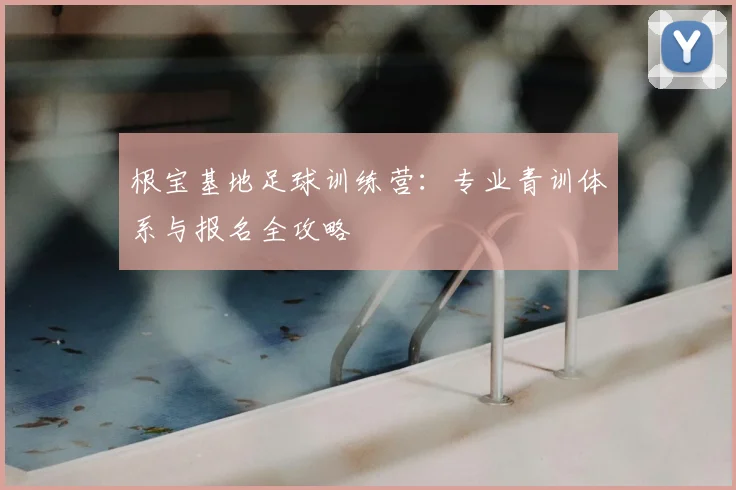 根宝基地足球训练营：专业青训体系与报名全攻略