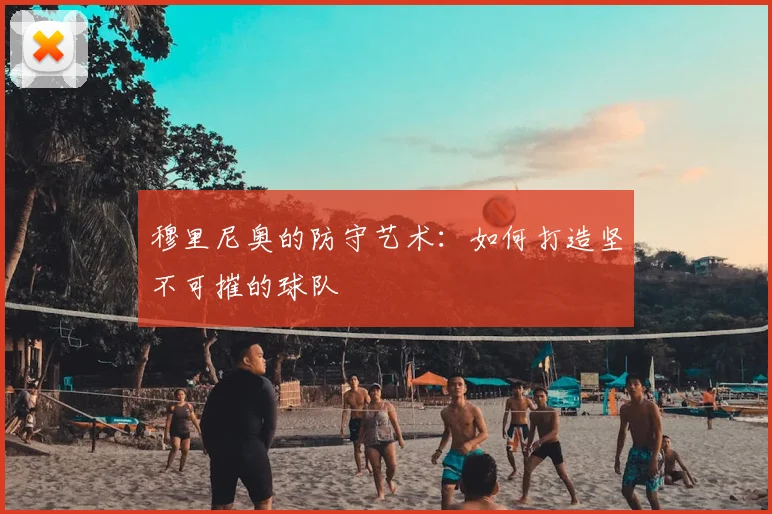 穆里尼奥的防守艺术：如何打造坚不可摧的球队