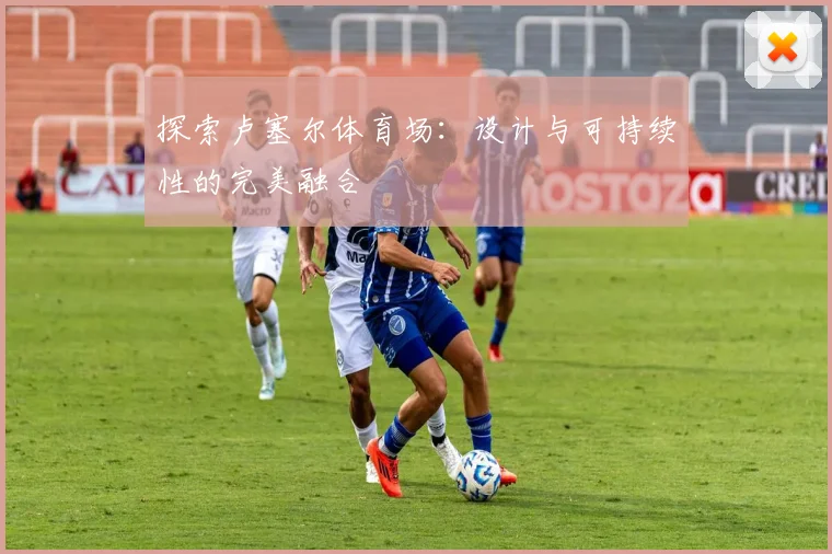 探索卢塞尔体育场：设计与可持续性的完美融合