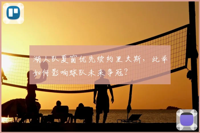 湖人队夏窗优先续约里夫斯,此举如何影响球队未来争冠?