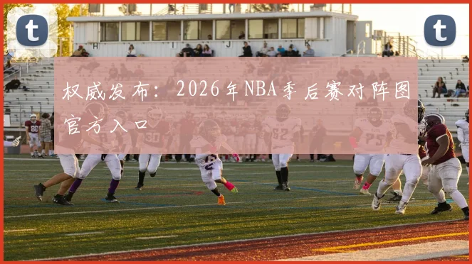 权威发布：2026年NBA季后赛对阵图官方入口