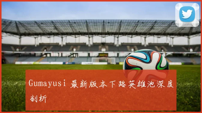 Gumayusi 最新版本下路英雄池深度剖析