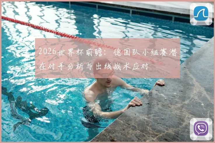 2026世界杯前瞻：德国队小组赛潜在对手分析与出线战术应对