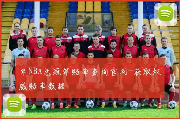 年NBA总冠军赔率查询官网-获取权威赔率数据