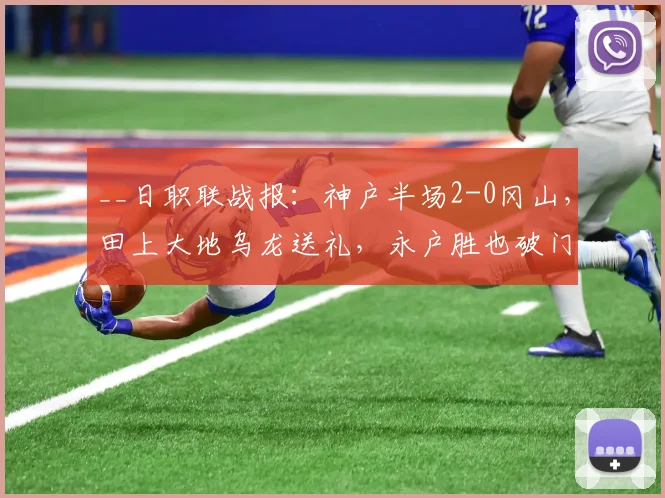 __日职联战报：神户半场2-0冈山，田上大地乌龙送礼，永户胜也破门锁定优势__