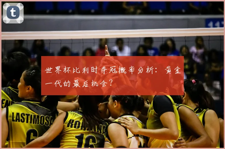 世界杯比利时夺冠概率分析：黄金一代的最后机会？