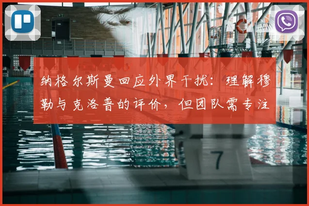 纳格尔斯曼回应外界干扰：理解穆勒与克洛普的评价，但团队需专注2026赛事备战及胜利