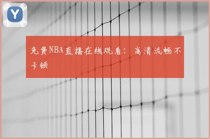 免费NBA直播在线观看:高清流畅不卡顿