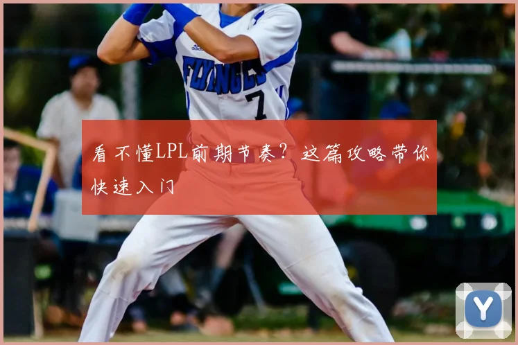 看不懂LPL前期节奏?这篇攻略带你快速入门