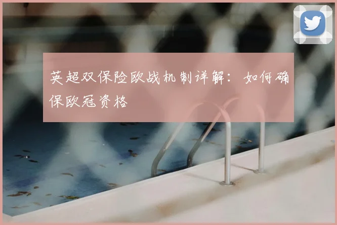 英超双保险欧战机制详解：如何确保欧冠资格