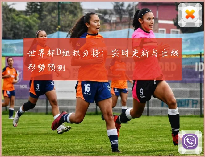 世界杯D组积分榜：实时更新与出线形势预测