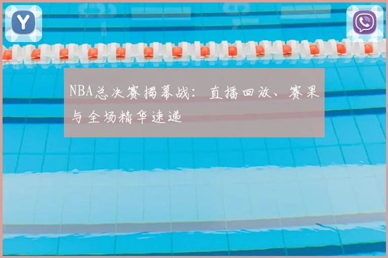 NBA总决赛揭幕战：直播回放、赛果与全场精华速递