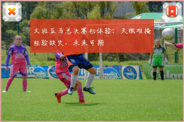 文班亚马总决赛初体验:天赋难掩经验缺失,未来可期